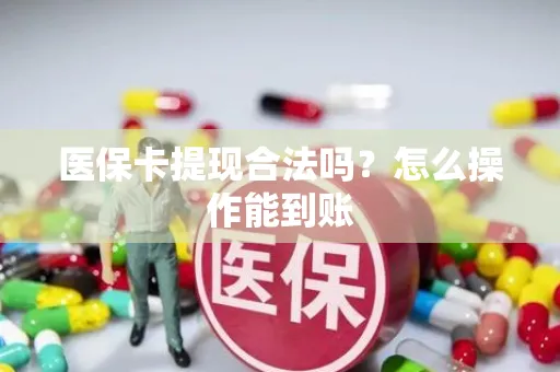 医保卡提现合法吗？怎么操作能到账